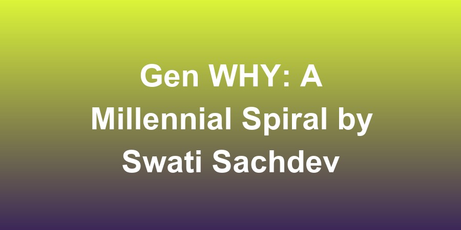Gen WHY: A Millennial Spiral by Swati Sachdeva