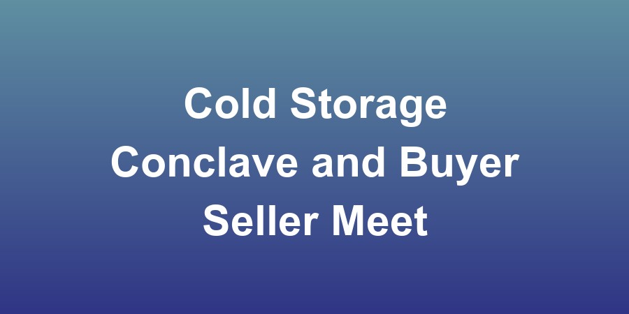 Cold Storage Conclave and Buyer Seller Meet