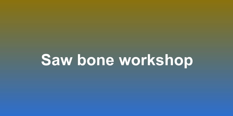 Saw bone workshop